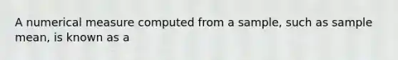 A numerical measure computed from a sample, such as sample mean, is known as a