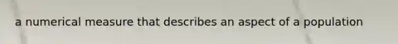 a numerical measure that describes an aspect of a population