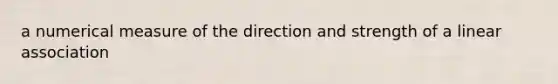 a numerical measure of the direction and strength of a linear association