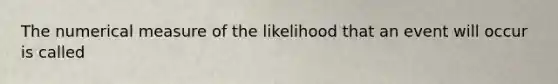 The numerical measure of the likelihood that an event will occur is called