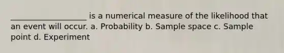 ___________________ is a numerical measure of the likelihood that an event will occur. a. Probability b. Sample space c. Sample point d. Experiment