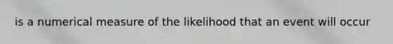 is a numerical measure of the likelihood that an event will occur
