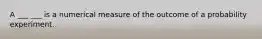 A ___ ___ is a numerical measure of the outcome of a probability experiment.