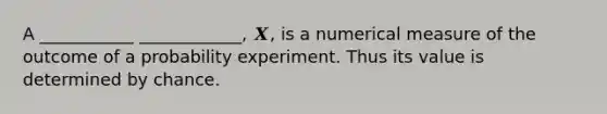 A ___________ ____________, 𝑿, is a numerical measure of the outcome of a probability experiment. Thus its value is determined by chance.