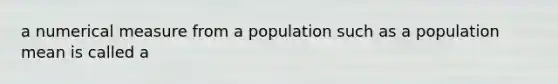 a numerical measure from a population such as a population mean is called a