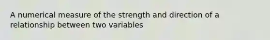 A numerical measure of the strength and direction of a relationship between two variables