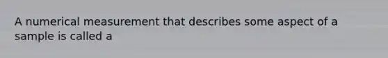 A numerical measurement that describes some aspect of a sample is called a