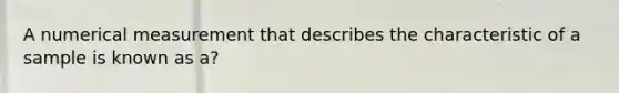 A numerical measurement that describes the characteristic of a sample is known as a?