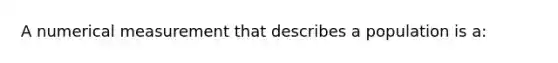 A numerical measurement that describes a population is a: