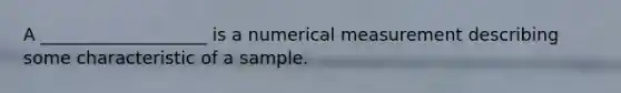 A ___________________ is a numerical measurement describing some characteristic of a sample.