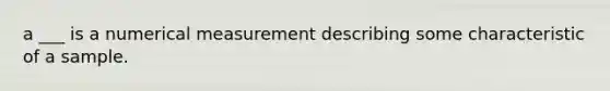 a ___ is a numerical measurement describing some characteristic of a sample.