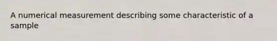 A numerical measurement describing some characteristic of a sample