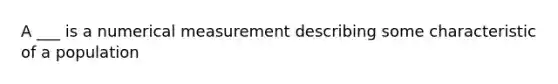 A ___ is a numerical measurement describing some characteristic of a population