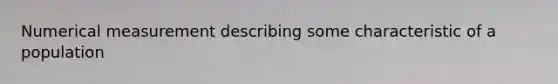Numerical measurement describing some characteristic of a population