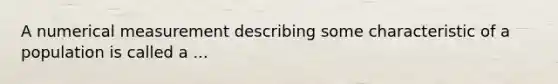 A numerical measurement describing some characteristic of a population is called a ...