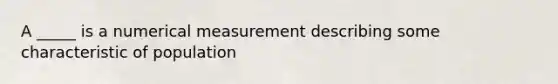 A _____ is a numerical measurement describing some characteristic of population