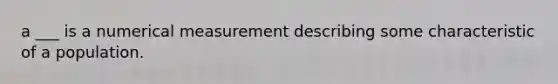 a ___ is a numerical measurement describing some characteristic of a population.