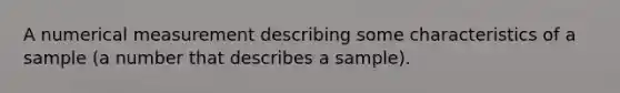 A numerical measurement describing some characteristics of a sample (a number that describes a sample).