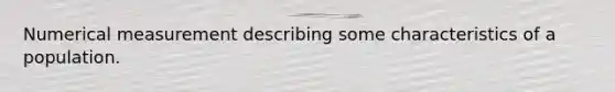 Numerical measurement describing some characteristics of a population.
