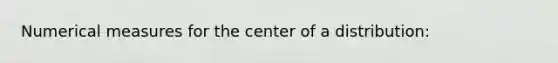 Numerical measures for the center of a distribution: