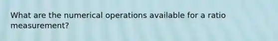 What are the numerical operations available for a ratio measurement?