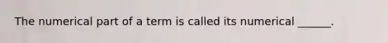 The numerical part of a term is called its numerical ______.