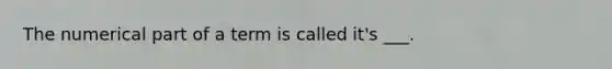 The numerical part of a term is called it's ___.