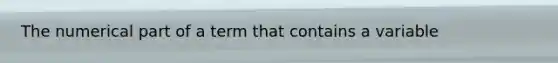 The numerical part of a term that contains a variable