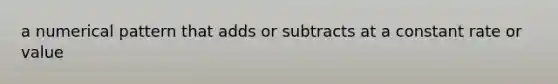 a numerical pattern that adds or subtracts at a constant rate or value