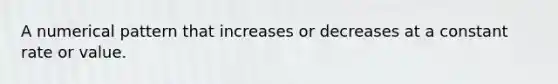 A numerical pattern that increases or decreases at a constant rate or value.