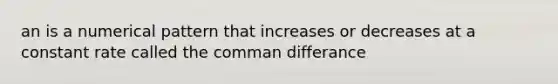 an is a numerical pattern that increases or decreases at a constant rate called the comman differance