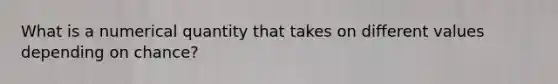 What is a numerical quantity that takes on different values depending on chance?