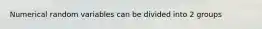 Numerical random variables can be divided into 2 groups