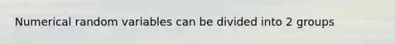 Numerical random variables can be divided into 2 groups
