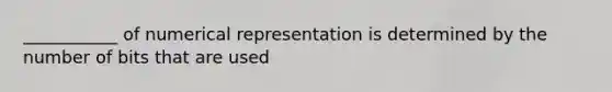 ___________ of numerical representation is determined by the number of bits that are used