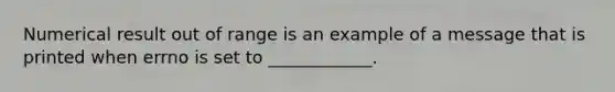 Numerical result out of range is an example of a message that is printed when errno is set to ____________.