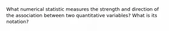 What numerical statistic measures the strength and direction of the association between two quantitative variables? What is its notation?