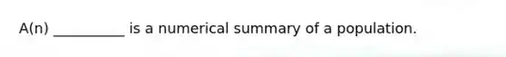 ​A(n) __________ is a numerical summary of a population.