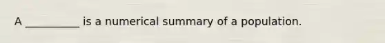 A __________ is a numerical summary of a population.