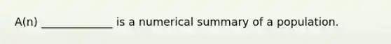 A(n) _____________ is a numerical summary of a population.