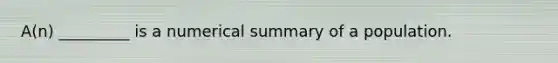 A(n) _________ is a numerical summary of a population.