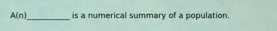​A(n)___________ is a numerical summary of a population.