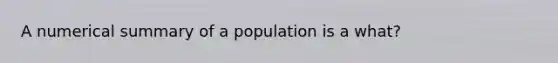 A numerical summary of a population is a what?