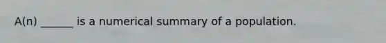 A(n) ______ is a numerical summary of a population.