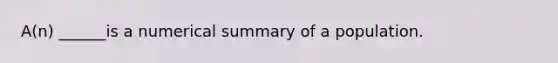 ​A(n) ______is a numerical summary of a population.