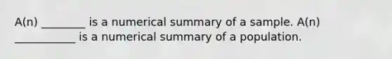 A(n) ________ is a numerical summary of a sample. A(n) ___________ is a numerical summary of a population.