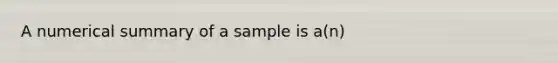 A numerical summary of a sample is a(n)