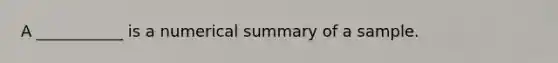 A ___________ is a numerical summary of a sample.