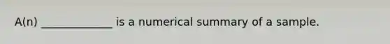 ​A(n) _____________ is a numerical summary of a sample.