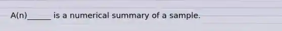 A(n)______ is a numerical summary of a sample.